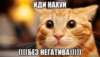 иди нахуй ((((без негатива)))))