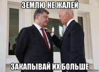 землю не жалей закапывай их больше