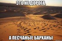 это не дорога, а песчаные барханы