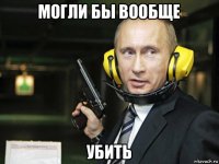 могли бы вообще убить