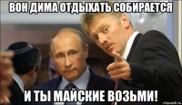 вон дима отдыхать собирается и ты майские возьми!
