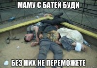 маму с батей буди без них не переможете