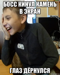 босс кинул камень в экран глаз дёрнулся