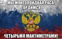 мы монголоидная раса, гордимся четырьмя мантиметрами!