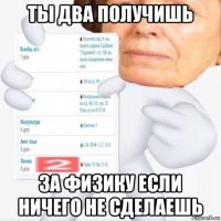 ты два получишь за физику если ничего не сделаешь