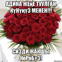 адина жеңе туулган күнүңүз менен!!! сизди жакшы көрөбүз!