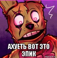  ахуеть вот это эпик