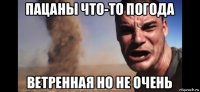 пацаны что-то погода ветренная но не очень