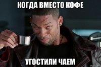 когда вместо кофе угостили чаем