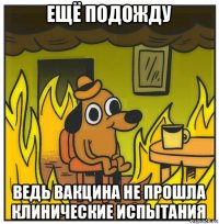 ещё подожду ведь вакцина не прошла клинические испытания