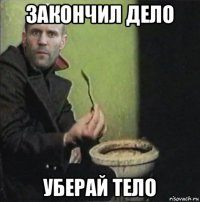 закончил дело уберай тело