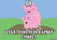 да у тебя точно леон в бравл страрс?