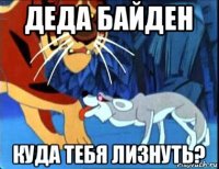 деда байден куда тебя лизнуть?
