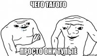 чего тагого просто они тупые