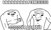 ыыыыыыыы я тожееееееее ээээээё я долпоёп