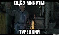ещё 2 минуты, турецкий