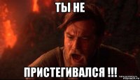 ты не пристегивался !!!