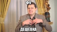 фу дешёвка