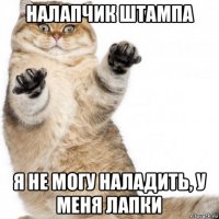 налапчик штампа я не могу наладить, у меня лапки