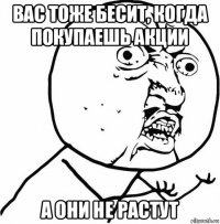 вас тоже бесит, когда покупаешь акции а они не растут