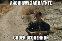 айсикууу заплатите своей оголёнкой