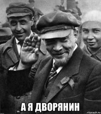  а я дворянин