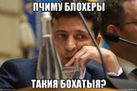 пчиму блохеры такия бохатыя?