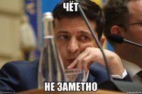 чёт не заметно