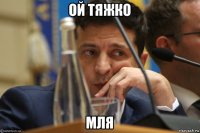 ой тяжко мля