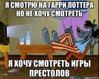 я смотрю на гарри поттера но не хочу смотреть я хочу смотреть игры престолов