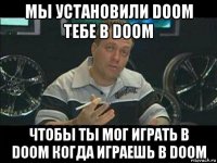 мы установили doom тебе в doom чтобы ты мог играть в doom когда играешь в doom