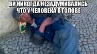 ви никогда незадумивались что у человека в голове 