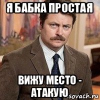 я бабка простая вижу место - атакую