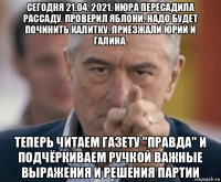 сегодня 21.04. 2021. нюра пересадила рассаду. проверил яблони. надо будет починить калитку. приезжали юрий и галина. теперь читаем газету "правда" и подчёркиваем ручкой важные выражения и решения партии