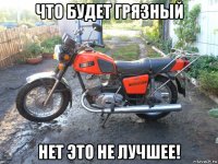 что будет грязный нет это не лучшее!