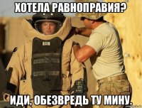 хотела равноправия? иди, обезвредь ту мину.