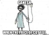 ganesh when the price of cqt fell