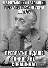 я британский тральщик в океанографическую посуду превратил и даже никого не спрашивал