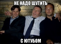 не надо шутить с ютубом
