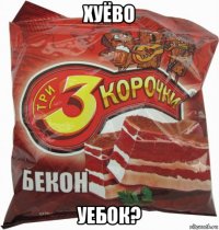 хуёво уебок?