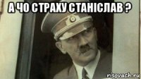 а чо страху станіслав ? 