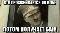 кто прохаживается по илье потом получает бан!