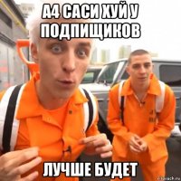 а4 саси хуй у подпищиков лучше будет