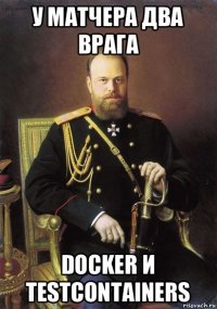 у матчера два врага docker и testcontainers
