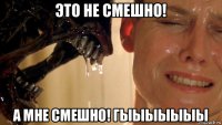 это не смешно! а мне смешно! гыыыыыыы