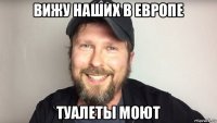 вижу наших в европе туалеты моют