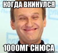 когда вкинулся 1000мг снюса