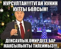 нурсултан!!!туган кунин кутты болсын! денсаулык,омирдеге бар жаксылыкты тилеймыз!!!