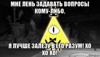 мне лень задавать вопросы кому-либо, я лучше залезу в его разум! хо хо хо!