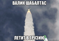 валик шабалтас летит в грузию